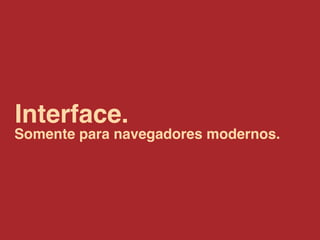 Interface.
Somente para navegadores modernos.
 