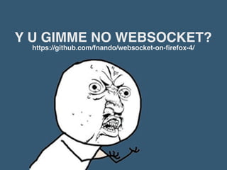 Y U GIMME NO WEBSOCKET?
  https://github.com/fnando/websocket-on-ﬁrefox-4/
 