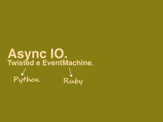 Async IO.
Twisted e EventMachine.

 P#$%&'       R!"#
 