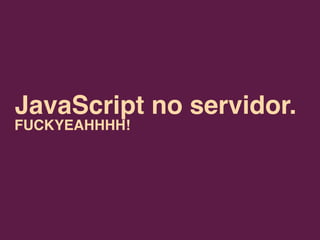 JavaScript no servidor.
FUCKYEAHHHH!
 