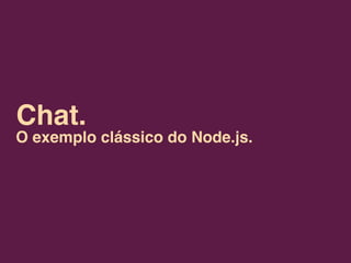 Chat.
O exemplo clássico do Node.js.
 
