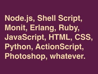 Node.js, Shell Script,
Monit, Erlang, Ruby,
JavaScript, HTML, CSS,
Python, ActionScript,
Photoshop, whatever.
 