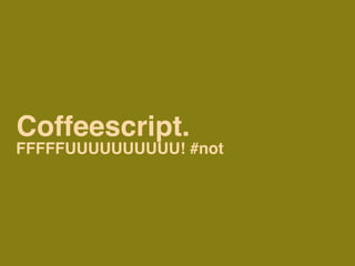 Coffeescript.
FFFFFUUUUUUUUUU! #not
 