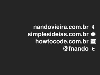 nandovieira.com.br
simplesideias.com.br
   howtocode.com.br
            @fnando
 