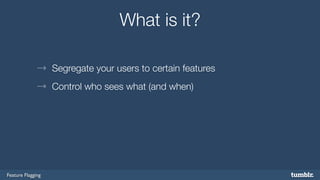 Feature Flagging 
What is it? 
→ Segregate your users to certain features 
→ Control who sees what (and when) 
 