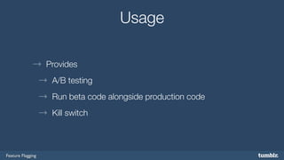 Feature Flagging 
Usage 
→ Provides 
→ A/B testing 
→ Run beta code alongside production code 
→ Kill switch 
 
