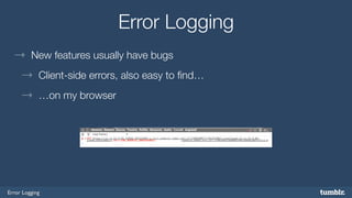 Error Logging 
Error Logging 
→ New features usually have bugs 
→ Client-side errors, also easy to find… 
→ …on my browser 
 