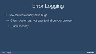 Error Logging 
Error Logging 
→ New features usually have bugs 
→ Client-side errors, not easy to find on your browser 
→ …until recently 
 