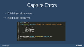 Error Logging 
Capture Errors 
→ Build dependency-free 
→ Build to be defensive 
 