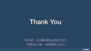 Thank You 
Email - cmiller@tumblr.com 
Follow me - ee99ee.com 
