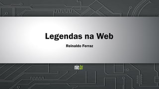 Legendas na Web
Reinaldo Ferraz
 