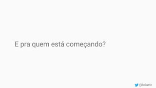 E pra quem está começando?
@loiane
 