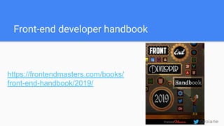Front-end developer handbook
https://frontendmasters.com/books/
front-end-handbook/2019/
@loiane
 