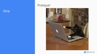 Dica
Pratique!
@loiane
 