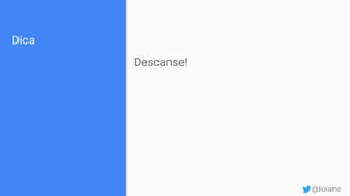 Dica
Descanse!
@loiane
 