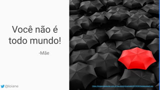 Você não é
todo mundo!
-Mãe
https://blogpossoajudar.com.br/wp-content/uploads/2016/06/Destaquese2.jpg@loiane
 