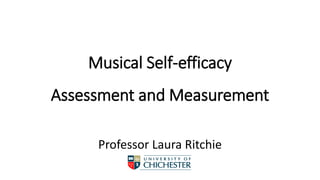 Musical Self-efficacy
Assessment and Measurement
Professor Laura Ritchie
 