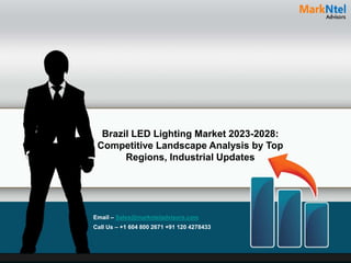 Brazil LED Lighting Market 2023-2028:
Competitive Landscape Analysis by Top
Regions, Industrial Updates
Email – Sales@marknteladvisors.com
Call Us – +1 604 800 2671 +91 120 4278433
 