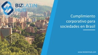 Cumplimiento
corporativo para
sociedades en Brasil
www.bizlatinhub.com
 