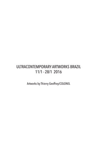 ULTRACONTEMPORARYARTWORKS BRAZIL
11/1 - 28/1 2016
Artworks by Thierry Geoffroy/COLONEL
 