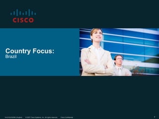 Country Focus:
Brazil




V4-01AUG2006 (rhuijbre)   © 2007 Cisco Systems, Inc. All rights reserved.   Cisco Confidential   7
 