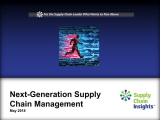 Next-Generation Supply
Chain Management
May 2018
For the Supply Chain Leader Who Wants to Rise Above
 