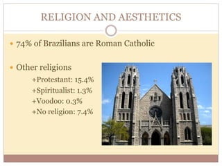 RELIGION AND AESTHETICS 
 74% of Brazilians are Roman Catholic 
 Other religions 
+Protestant: 15.4% 
+Spiritualist: 1.3% 
+Voodoo: 0.3% 
+No religion: 7.4% 
 
