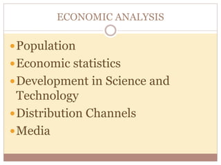 ECONOMIC ANALYSIS 
Population 
Economic statistics 
Development in Science and 
Technology 
Distribution Channels 
Media 
 