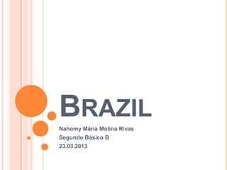 BRAZIL
Nahomy Mária Molina Rívas
Segundo Básico B
23.03.2013
 