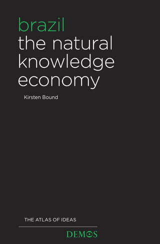 brazil
the natural
knowledge
economy
Kirsten Bound




THE ATLAS OF IDEAS
 