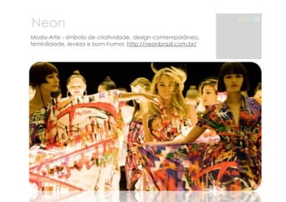 Neon 
Moda-Arte - símbolo de criatividade, design contemporâneo, 
feminilidade, leveza e bom-humor. http://neonbrazil.com.br/ 
MAMG 
 