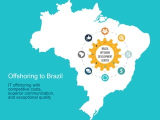 Offshoring to Brazil
IT offshoring with
competitive costs,
superior communication,
and exceptional quality
 