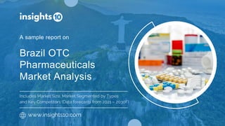 Brazil OTC
Pharmaceuticals
Market Analysis
A sample report on
www.insights10.com
Includes Market Size, Market Segmented by Types
and Key Competitors (Data forecasts from 2021 – 2030F)
 