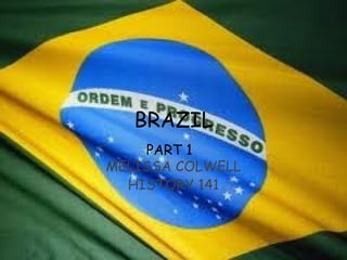 BRAZIL     PART 1      MELISSA COLWELL HISTORY 141 