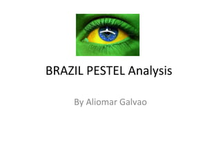 BRAZIL PESTEL Analysis
By Aliomar Galvao
 