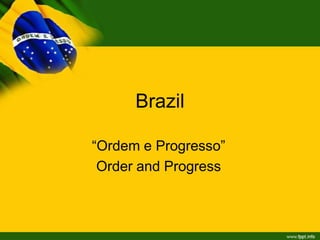 Brazil
“Ordem e Progresso”
Order and Progress

 