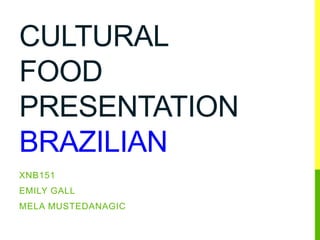 CULTURAL
FOOD
PRESENTATION
BRAZILIAN
XNB151
EMILY GALL
MELA MUSTEDANAGIC
 