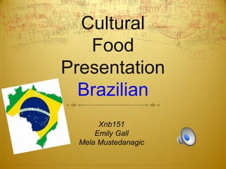 Cultural
Food
Presentation
Brazilian
Xnb151
Emily Gall
Mela Mustedanagic
 