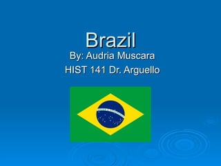 Brazil By: Audria Muscara HIST 141 Dr. Arguello 