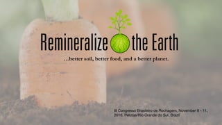 …better soil, better food, and a better planet.
III Congresso Brasileiro de Rochagem, November 8 - 11,
2016, Pelotas/Rio Grande do Sul, Brazil
 
