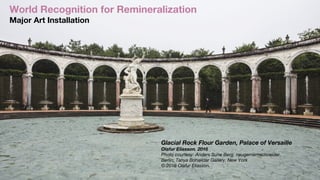 World Recognition for Remineralization
Major Art Installation
Glacial Rock Flour Garden, Palace of Versaille
Olafur Eliass...