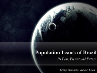 Population Issues of Brazil Its Past, Present and Future Group members: Wayne  Erica 
