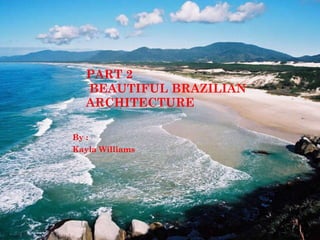 PART 2  BEAUTIFUL BRAZILIAN ARCHITECTURE By : Kayla Williams  