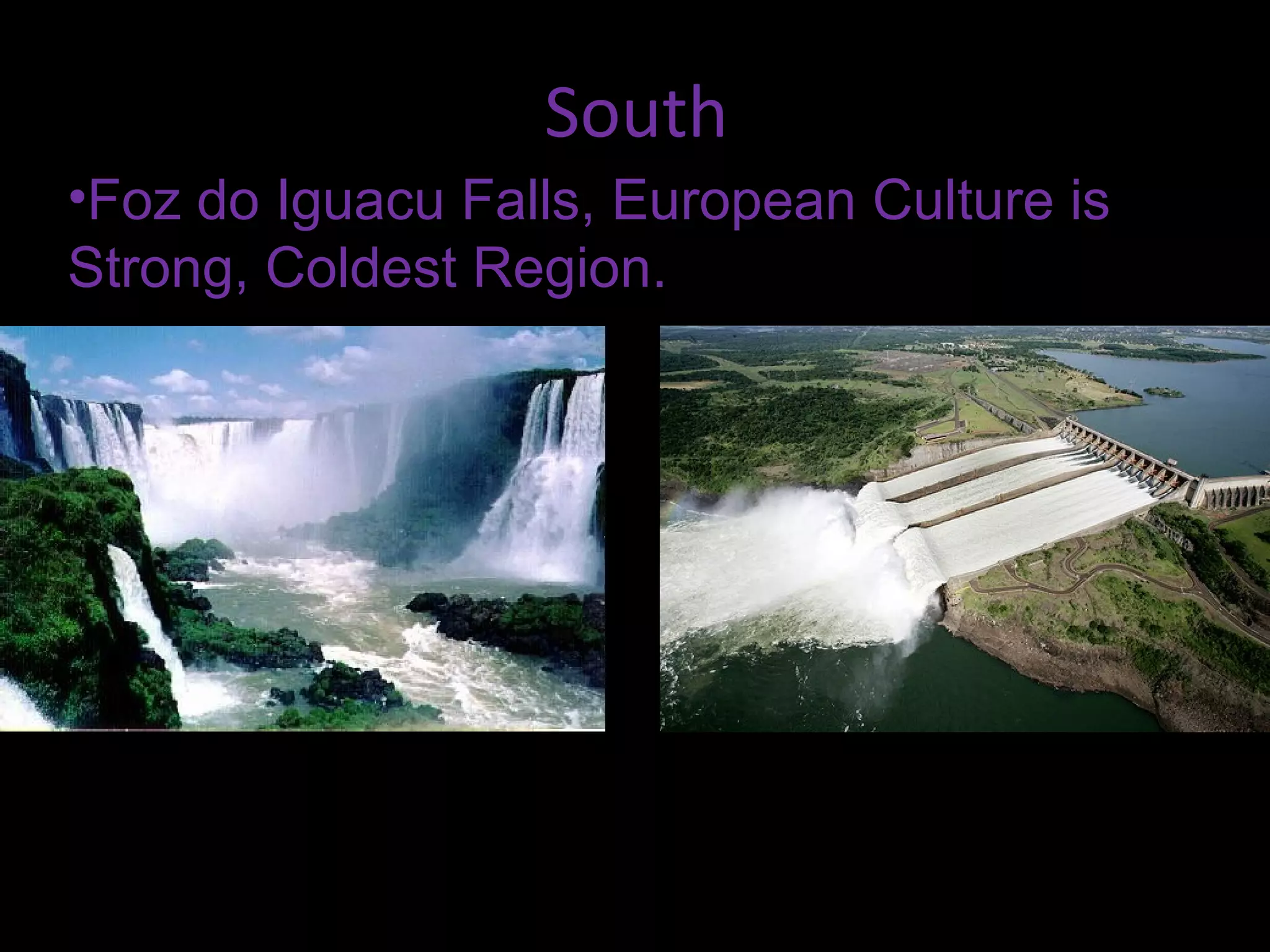 South
•Foz do Iguacu Falls, European Culture is
Strong, Coldest Region.
 