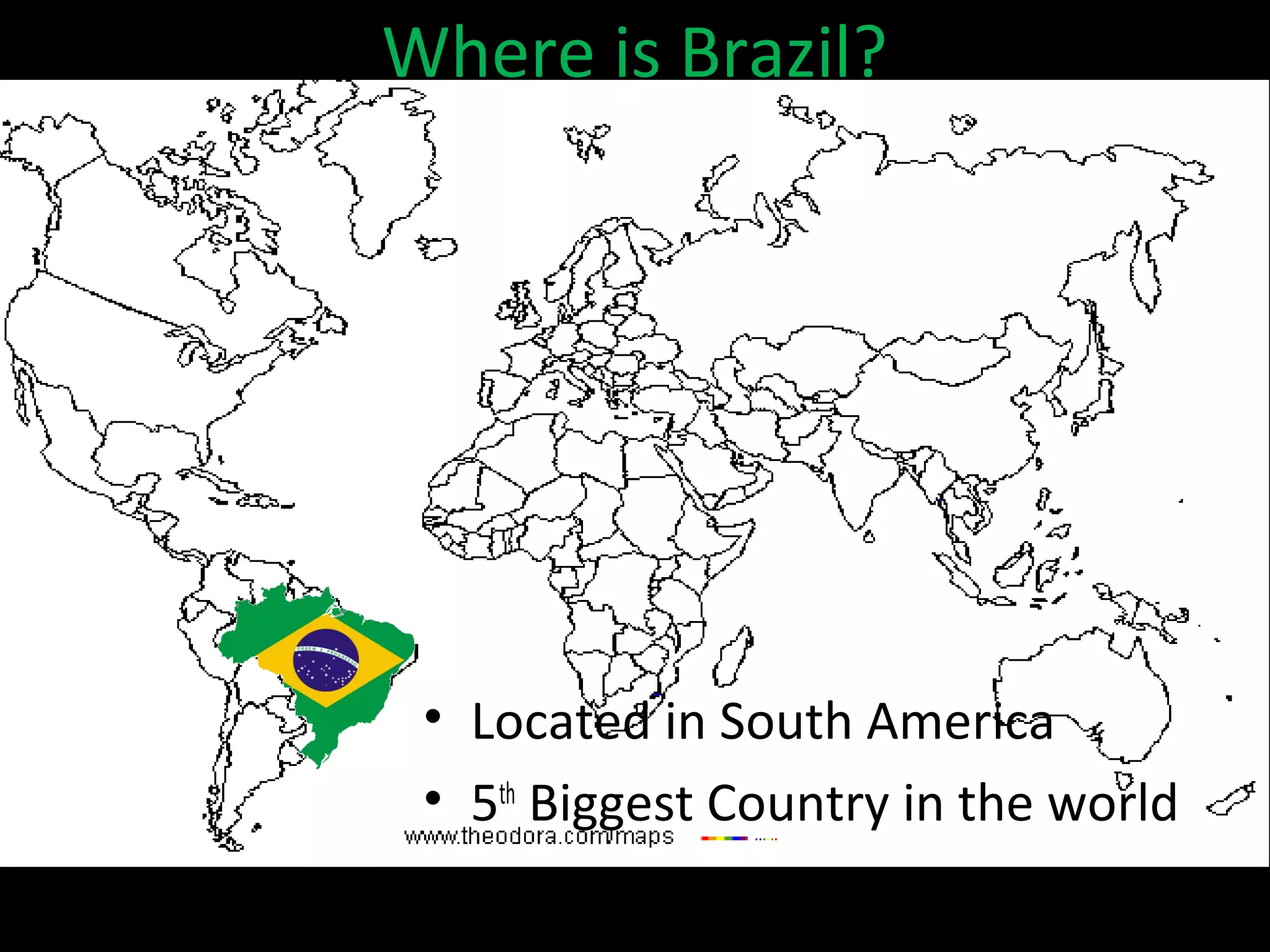 Where is Brazil?




 • Located in South America
 • 5th Biggest Country in the world
 