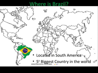 Where is Brazil?




 • Located in South America
 • 5th Biggest Country in the world
 
