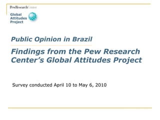 Public Opinion in BrazilFindings from the Pew Research Center’s Global Attitudes Project Survey conducted April 10 to May 6, 2010 