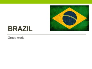 BRAZIL
Group work
 