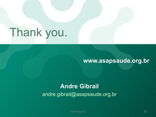 Thank you.
www.asapsaude.org.br

Andre Gibrail
andre.gibrail@asapsaude.org.br

The Forum12

40

 
