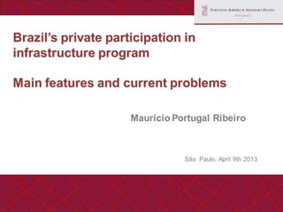 Brazil’s private
participation in
infrastructure program
São Paulo, April 9th 2013
Mauricio Portugal Ribeiro
 